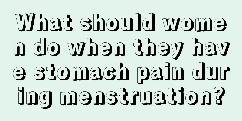 What should women do when they have stomach pain during menstruation?