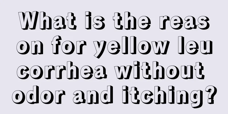 What is the reason for yellow leucorrhea without odor and itching?