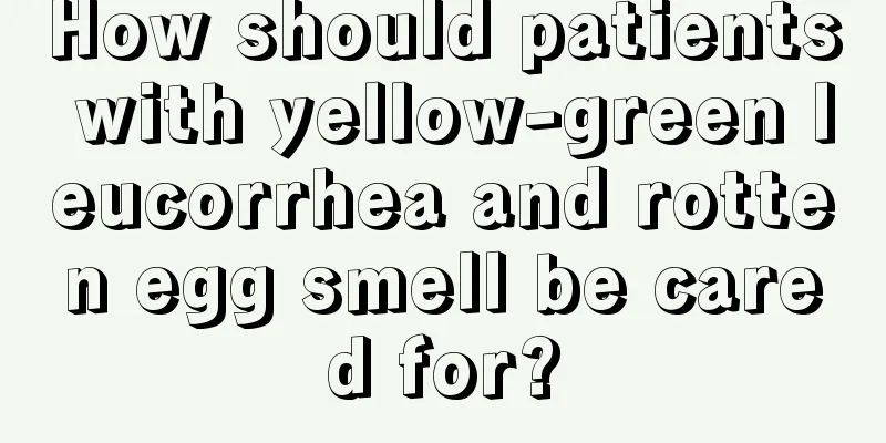 How should patients with yellow-green leucorrhea and rotten egg smell be cared for?