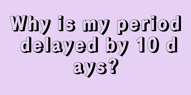 Why is my period delayed by 10 days?