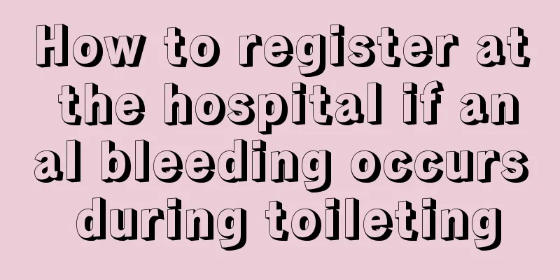 How to register at the hospital if anal bleeding occurs during toileting