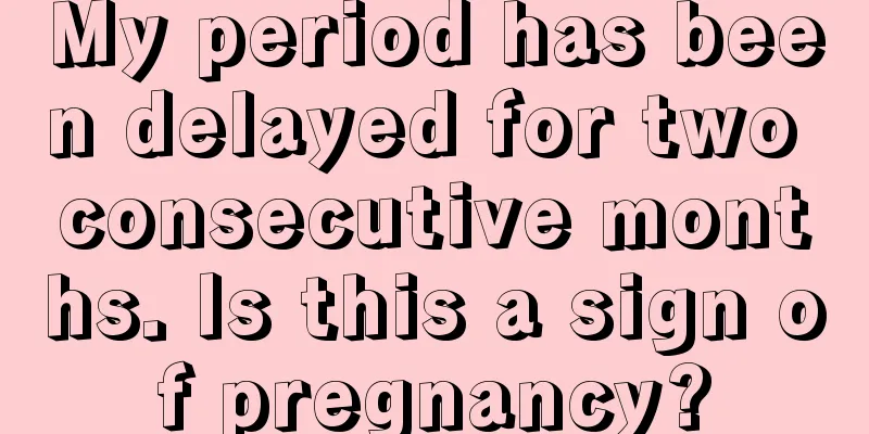 My period has been delayed for two consecutive months. Is this a sign of pregnancy?