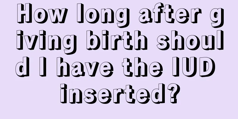 How long after giving birth should I have the IUD inserted?