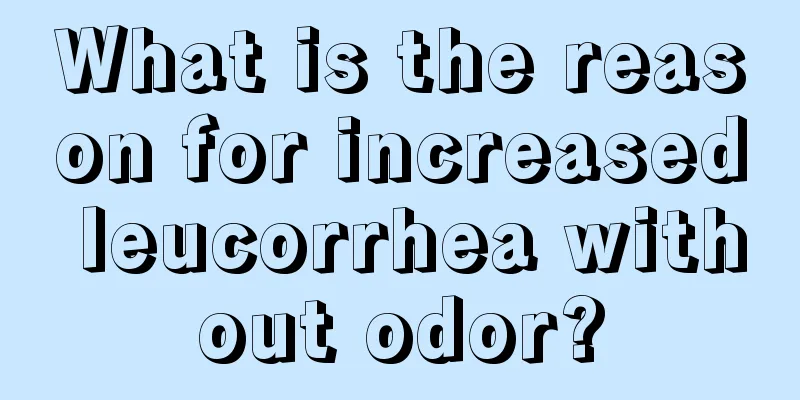 What is the reason for increased leucorrhea without odor?