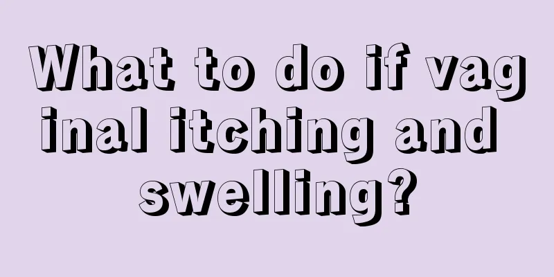 What to do if vaginal itching and swelling?