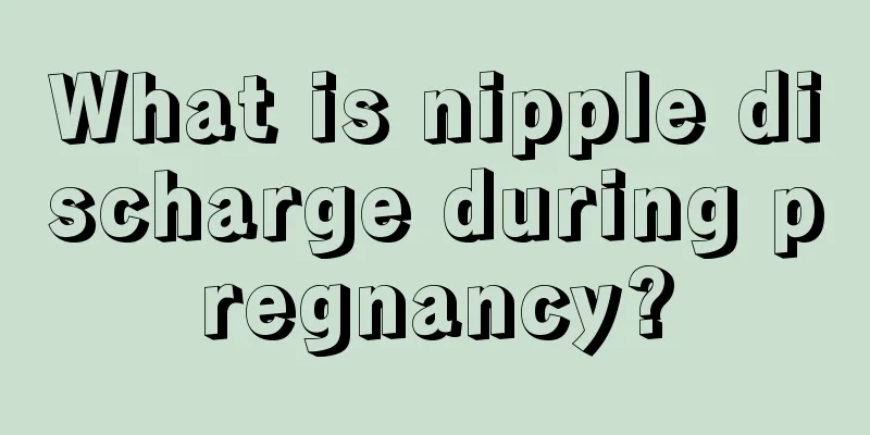 What is nipple discharge during pregnancy?