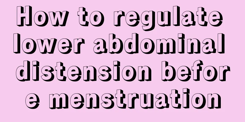 How to regulate lower abdominal distension before menstruation