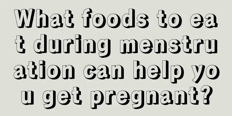 What foods to eat during menstruation can help you get pregnant?