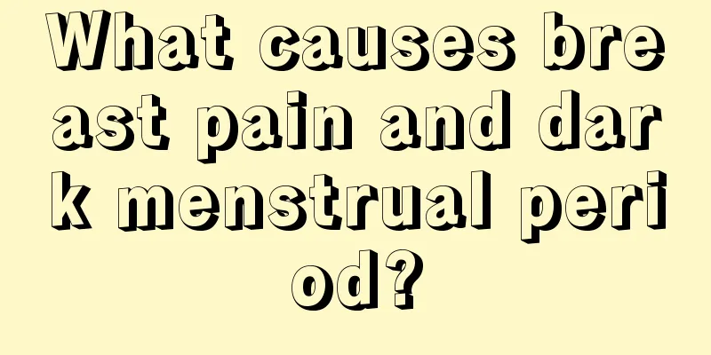 What causes breast pain and dark menstrual period?