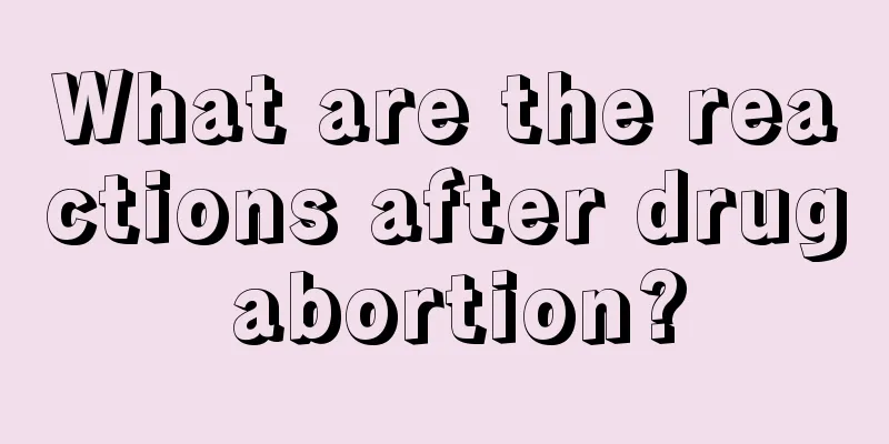 What are the reactions after drug abortion?