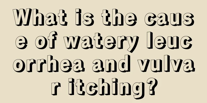 What is the cause of watery leucorrhea and vulvar itching?