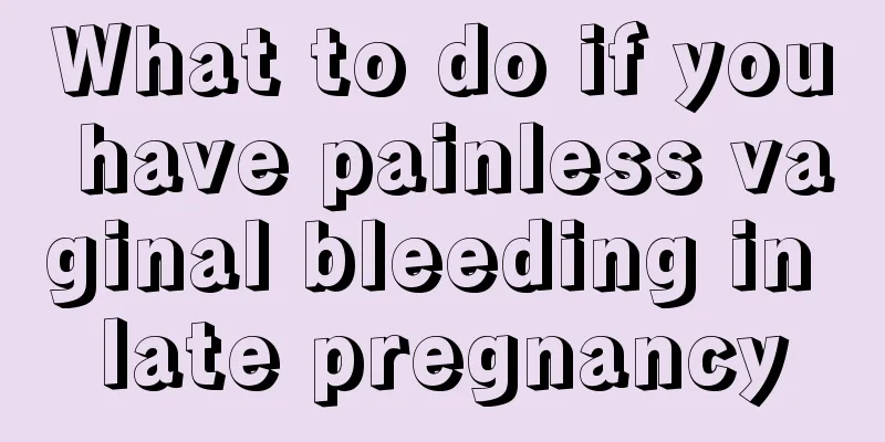 What to do if you have painless vaginal bleeding in late pregnancy