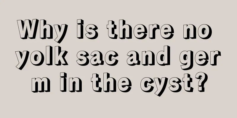 Why is there no yolk sac and germ in the cyst?