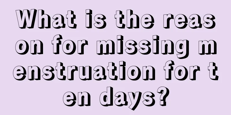 What is the reason for missing menstruation for ten days?