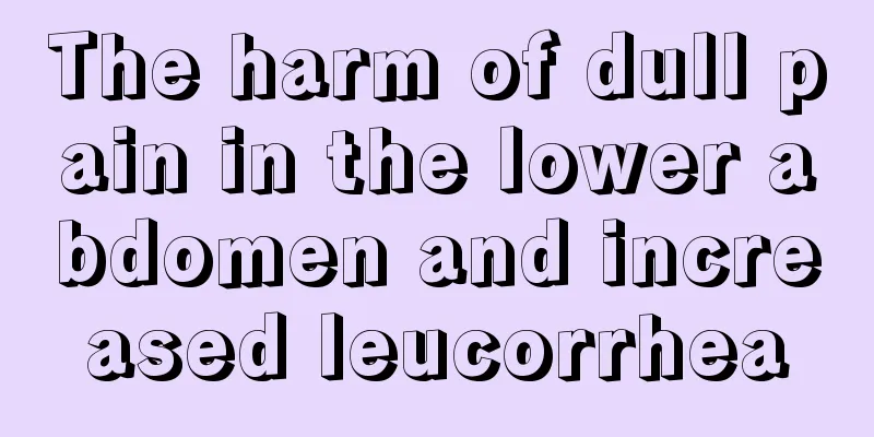 The harm of dull pain in the lower abdomen and increased leucorrhea