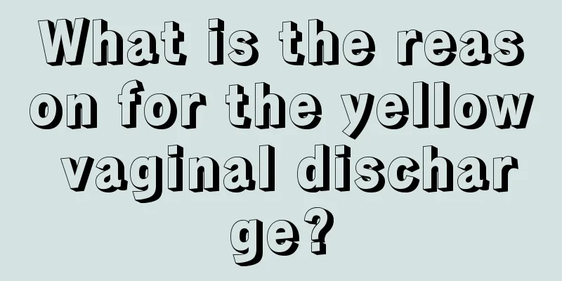 What is the reason for the yellow vaginal discharge?