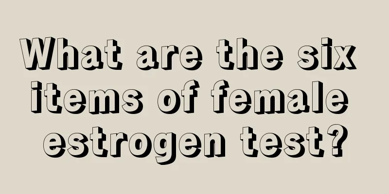 What are the six items of female estrogen test?