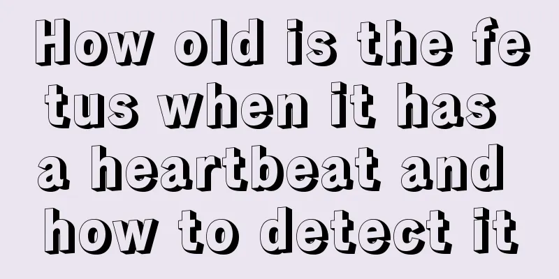 How old is the fetus when it has a heartbeat and how to detect it