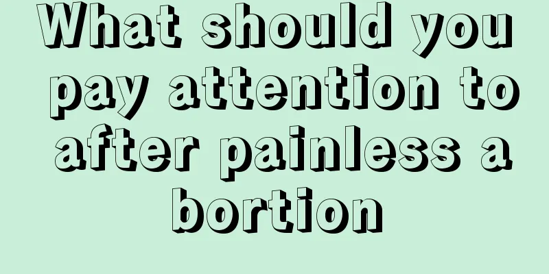 What should you pay attention to after painless abortion