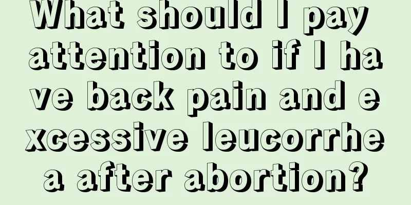 What should I pay attention to if I have back pain and excessive leucorrhea after abortion?