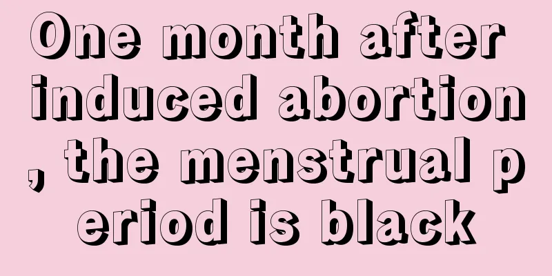 One month after induced abortion, the menstrual period is black