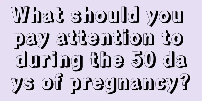 What should you pay attention to during the 50 days of pregnancy?