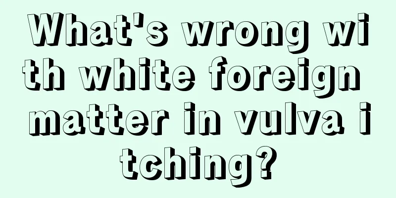 What's wrong with white foreign matter in vulva itching?