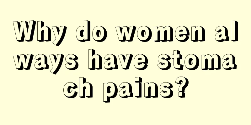 Why do women always have stomach pains?