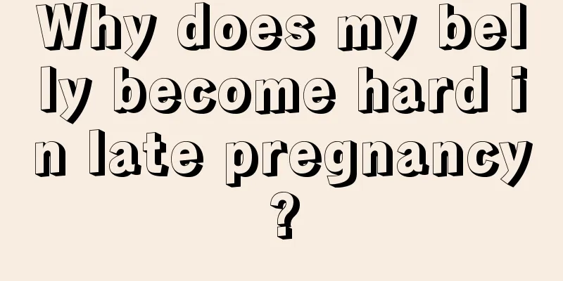 Why does my belly become hard in late pregnancy?