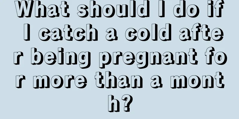 What should I do if I catch a cold after being pregnant for more than a month?