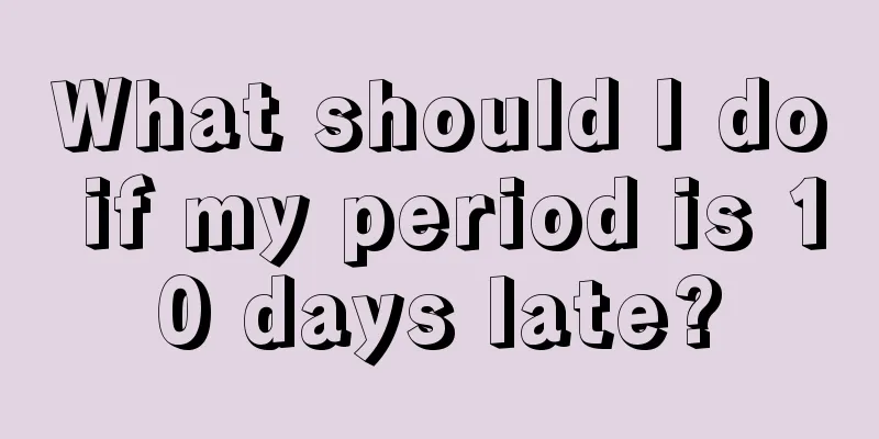 What should I do if my period is 10 days late?