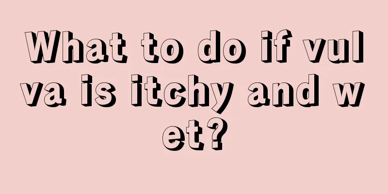 What to do if vulva is itchy and wet?