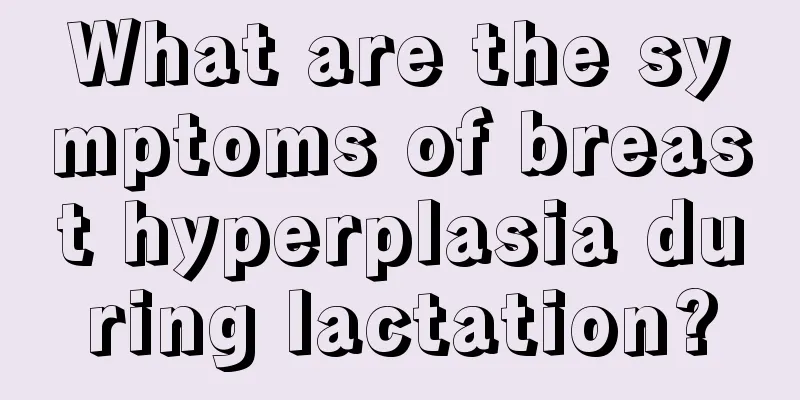 What are the symptoms of breast hyperplasia during lactation?