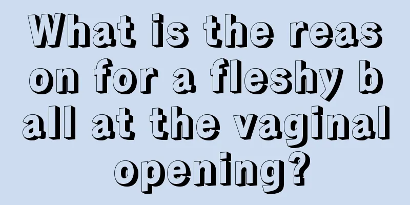 What is the reason for a fleshy ball at the vaginal opening?