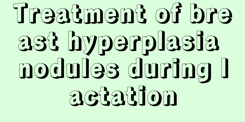 Treatment of breast hyperplasia nodules during lactation