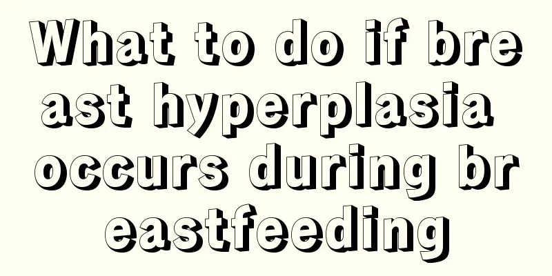 What to do if breast hyperplasia occurs during breastfeeding