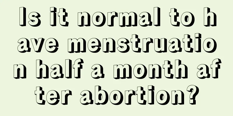 Is it normal to have menstruation half a month after abortion?