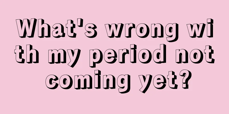 What's wrong with my period not coming yet?