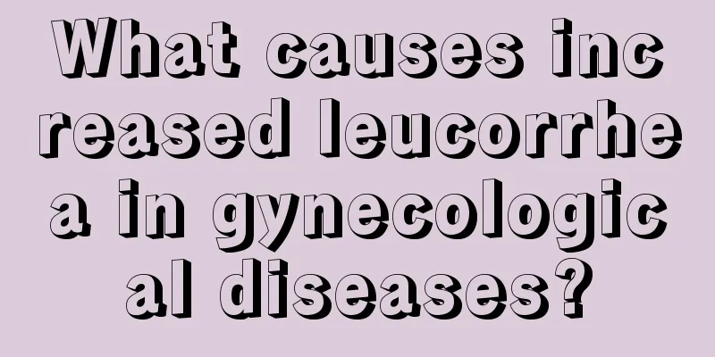 What causes increased leucorrhea in gynecological diseases?