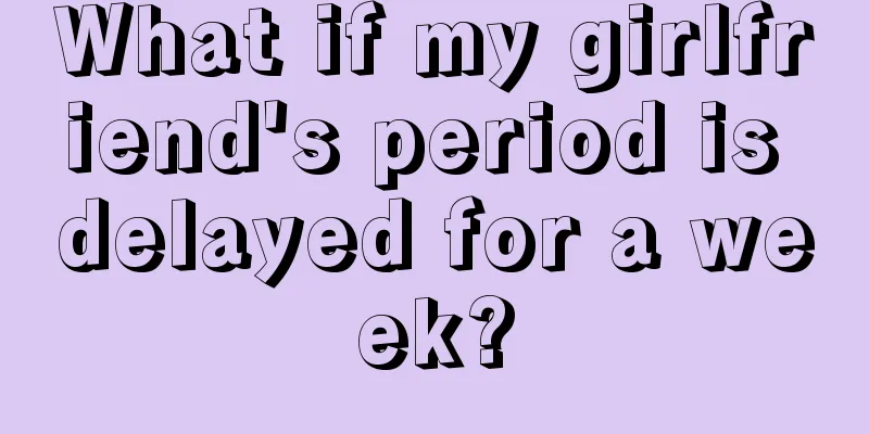 What if my girlfriend's period is delayed for a week?