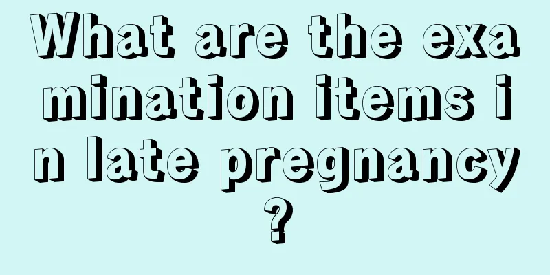 What are the examination items in late pregnancy?