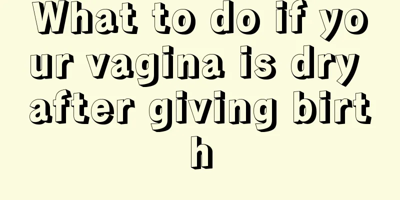 What to do if your vagina is dry after giving birth