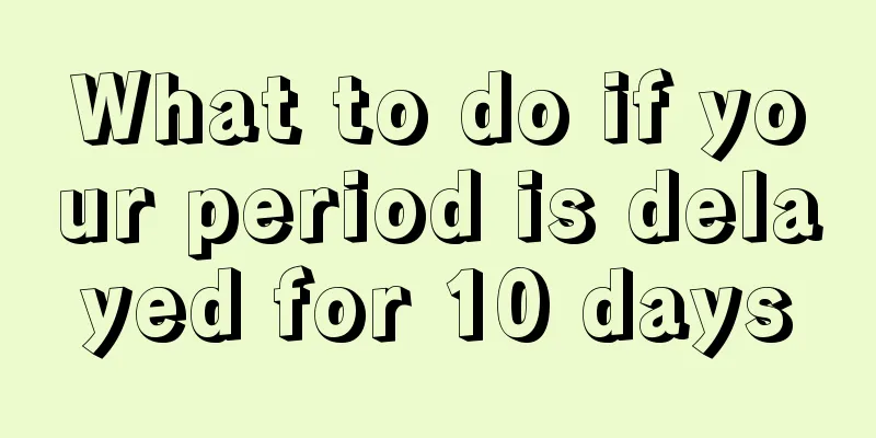 What to do if your period is delayed for 10 days