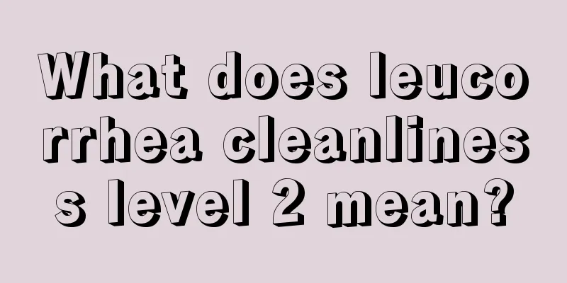 What does leucorrhea cleanliness level 2 mean?