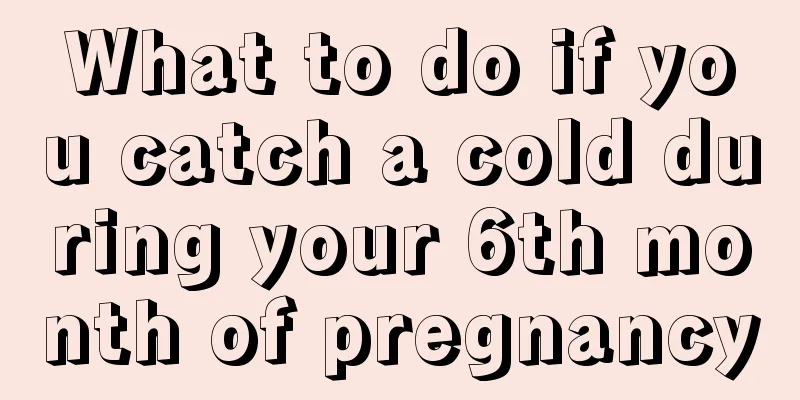 What to do if you catch a cold during your 6th month of pregnancy