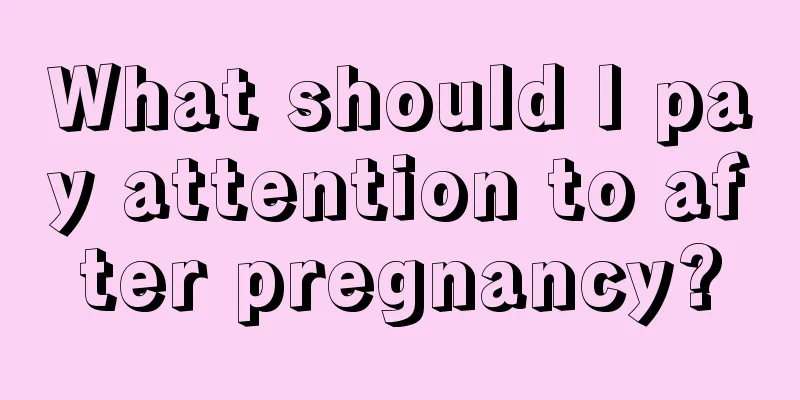 What should I pay attention to after pregnancy?