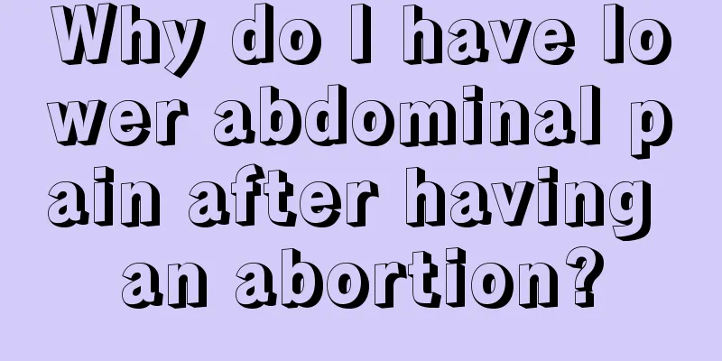 Why do I have lower abdominal pain after having an abortion?