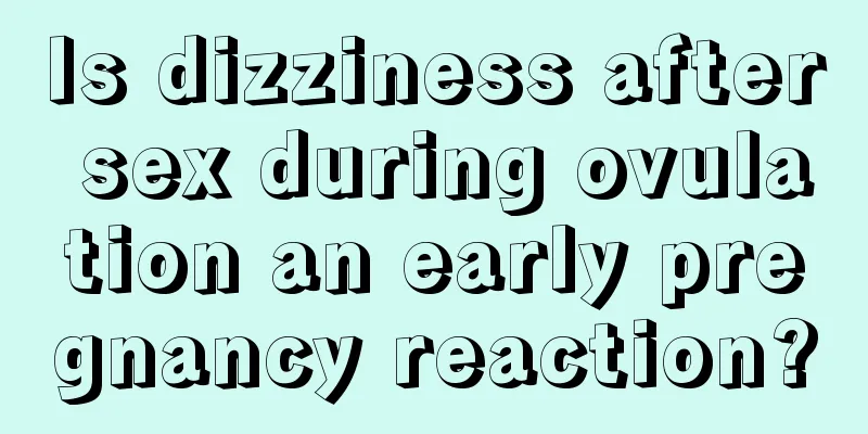 Is dizziness after sex during ovulation an early pregnancy reaction?