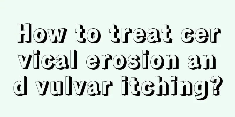 How to treat cervical erosion and vulvar itching?