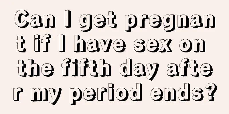 Can I get pregnant if I have sex on the fifth day after my period ends?